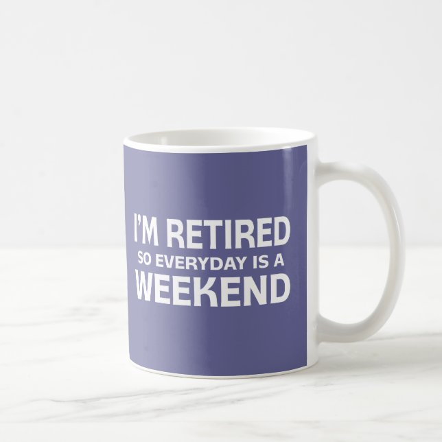 I'm Retired so Everyday is a Weekend! Coffee Mug (Right)