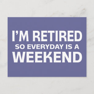 I'm Retired so Everyday is a Weekend! Postcard