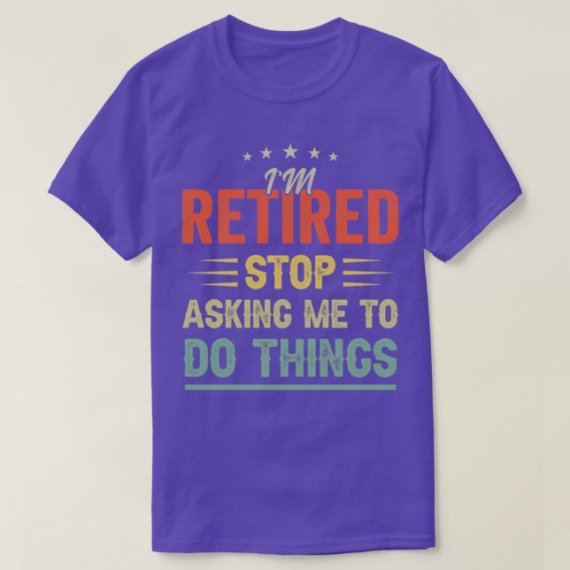 Im retired Stop asking me to do things Funny Retir T-Shirt (Design Front)