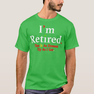 Im Retired This Is As Dressed Up As I Get TShirt 3