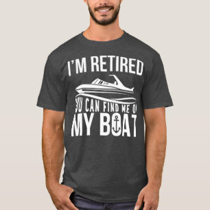 Im Retired You can find me on My Boat Retirement T-Shirt