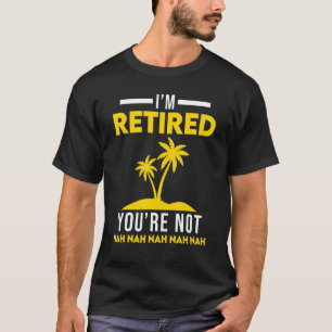 I'm Retired Your Not Nah Nah Retirement Party The T-Shirt
