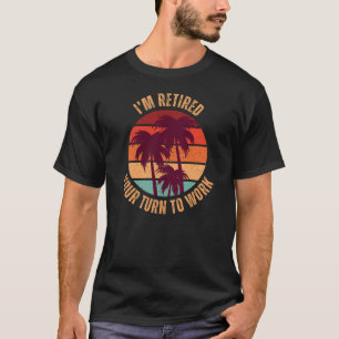 I'm Retired Your Turn To Work Funny Retirement T-Shirt