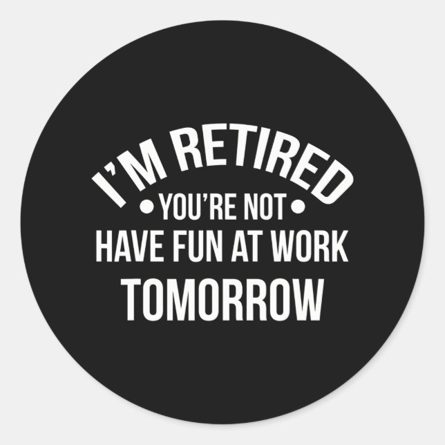 I'm Retired You're Not Have Fun At Work Classic Round Sticker (Front)