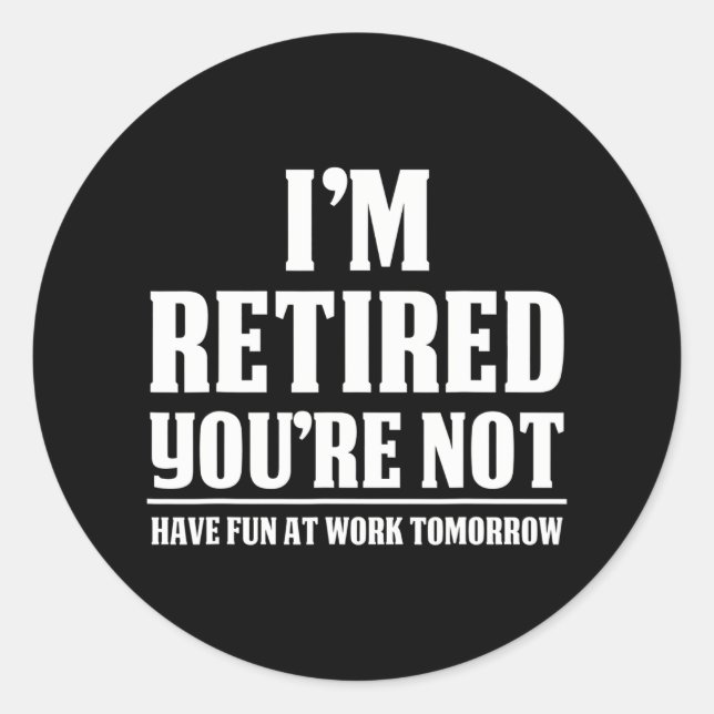 I'm Retired You're Not Have Fun At Work Classic Round Sticker (Front)