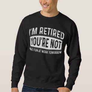 I'm Retired You're Not Have Fun At Work Retired 20 Sweatshirt