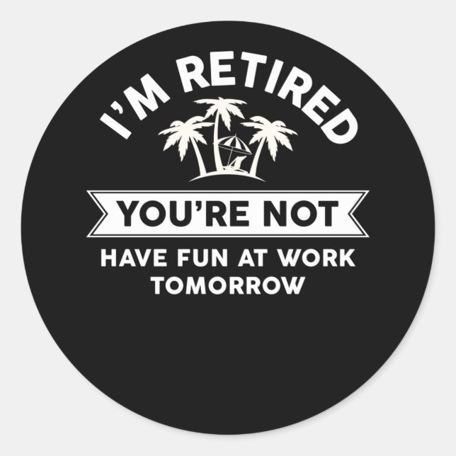I'm Retired You're Not Have Fun At Work Tomorrow Classic Round Sticker (Front)