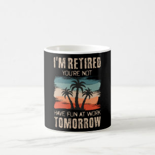 I'm retired you're not Have fun at work tomorrow Coffee Mug