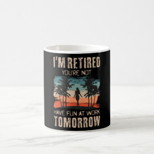 I'm retired you're not Have fun at work tomorrow Coffee Mug