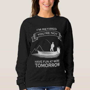 I'm Retired You're Not Have Fun At Work Tomorrow F Sweatshirt