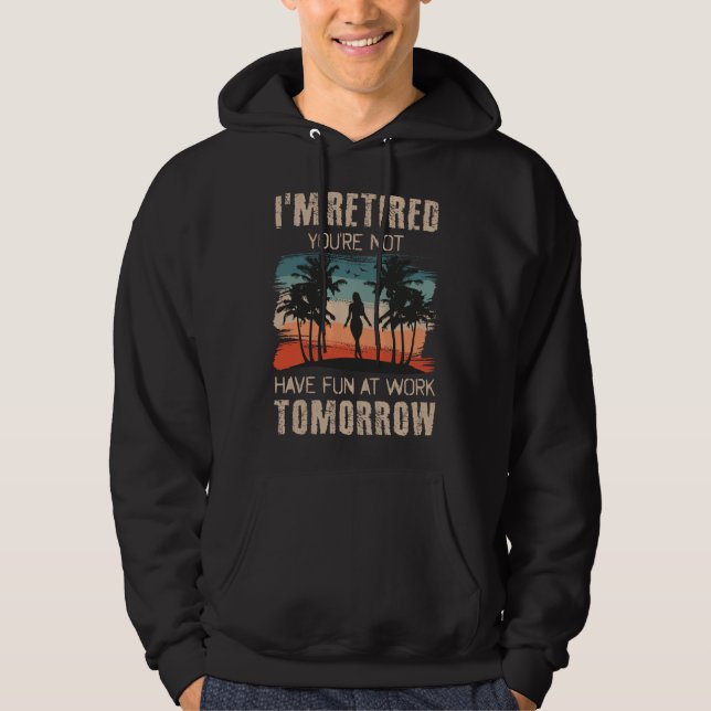 I'm retired you're not Have fun at work tomorrow Hoodie (Front)