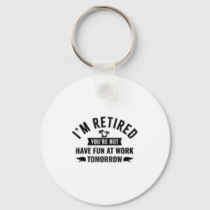 Im Retired Youre Not Have Fun At Work Tomorrow Key Ring