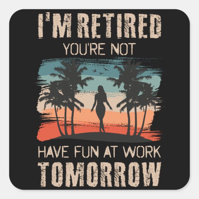 I'm retired you're not Have fun at work tomorrow Square Sticker (Front)