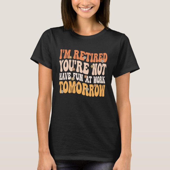 I'm Retired You're Not Retire Retiring  Retirement T-Shirt (Front)