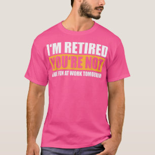 Im Retired Youre Not Retirement Humour T-Shirt