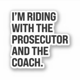 I'm riding with the prosecutor and the coach