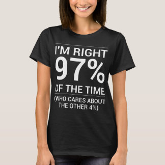 i'm right 97% of the time who cares about the othe T-Shirt