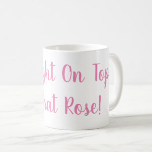 Im Right On Top of That Rose Mug