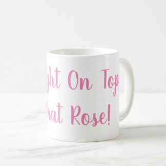 Im Right On Top of That Rose Mug