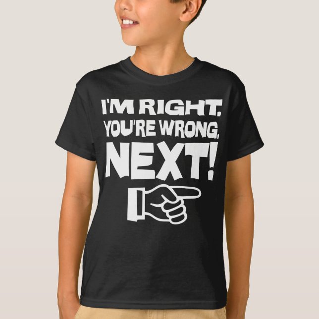 I'm Right You're Wrong Next! Funny Smart Attitude T-Shirt (Front)