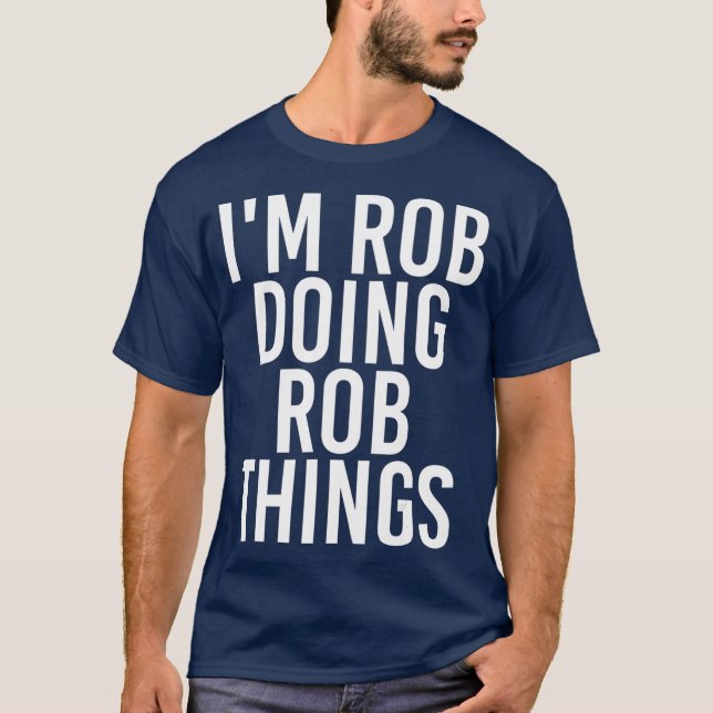 IM ROB DOING ROB THINGS Funny Birthday Name Gift T-Shirt (Front)