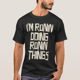 I'm Ronin doing Ronin things T-Shirt