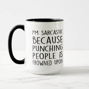 i'm sarcastic because punching people is frowned.. mug