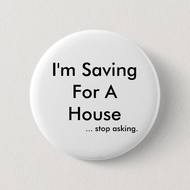 I'm Saving For A House, ... stop asking. 6 Cm Round Badge (Front)