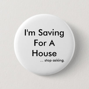 I'm Saving For A House, ... stop asking. 6 Cm Round Badge