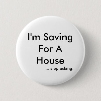 I'm Saving For A House, ... stop asking. 6 Cm Round Badge