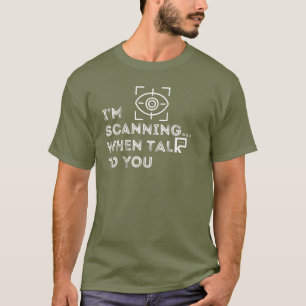 I'm Scanning When Talk To You T-Shirt