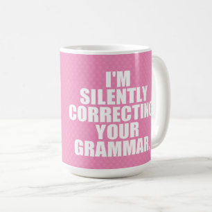 I'm silently correcting your grammar. coffee mug