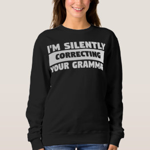 I'm Silently Correcting Your Grammar For An Sweatshirt