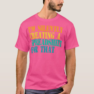 Im Silently Creating A Spreadsheet For That Actuar T-Shirt