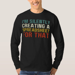 I'm Silently Creating A Spreadsheet For That, Fun T-Shirt