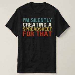 I'm Silently Creating A Spreadsheet For That, Fun T-Shirt