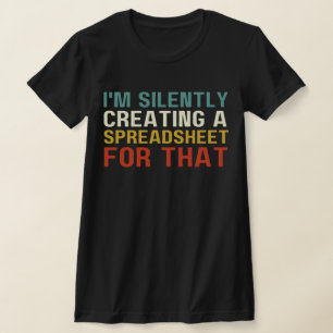 I'm Silently Creating A Spreadsheet For That, Fun T-Shirt