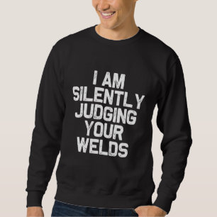 Im Silently Judging Your Welds For Metal Workers Sweatshirt