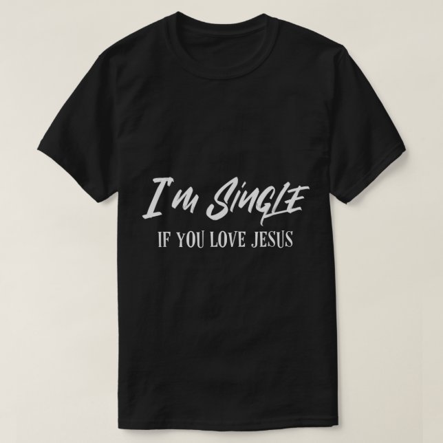 Im Single If You Love Jesus Funny Christian Dating T-Shirt (Design Front)