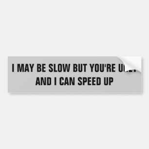 I'm Slow You're Ugly I Can Speed Up Bumper Sticker