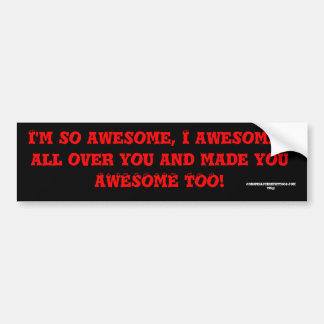 I'm so awesome, I awesomed all over you and mad... Bumper Sticker