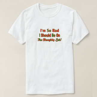 i'm so bad i should be on the naughty list T-Shirt