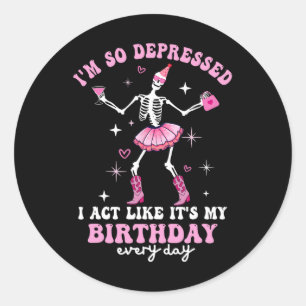 I'm So Depressed I Act Like It's My Birthday Every Classic Round Sticker