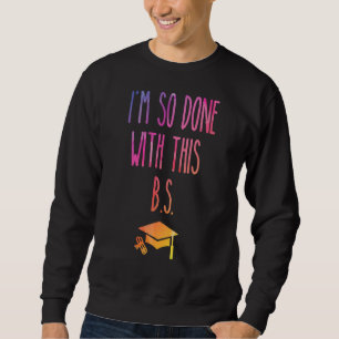 I'm So Done With This B S  Graduation 5 Sweatshirt