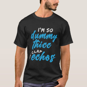 I'm So Dummy Thicc My Clap Echos Meme T-Shirt
