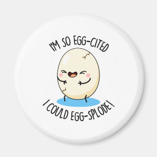 I'm So Egg-cited I Could Egg-splode Funny Egg Pun Magnet
