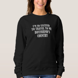 I'm So Excited To Travel To My Boyfriend's Country Sweatshirt