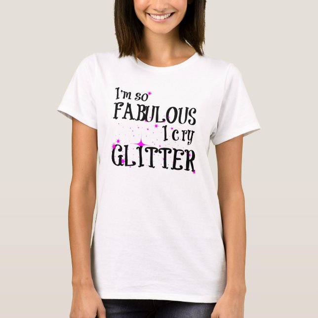 I'm So Fabulous I Cry Glitter T-Shirt (Front)