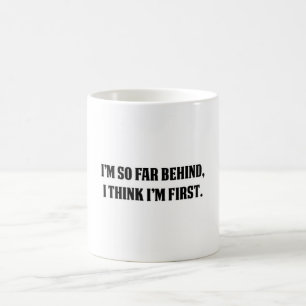 I'm So Far Behind, I think I'm First Coffee Mug