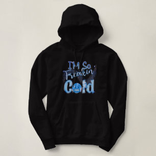 I'm So Freakin' Cold Hoodie